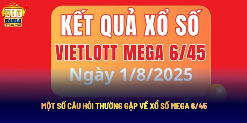 Xổ Số Mega 6/45 - Dự Đoán Chuẩn, Rinh Ngay Jackpot Khủng 5 Một Số Câu Hỏi Thường Gặp Về Xổ Số Mega 6/45