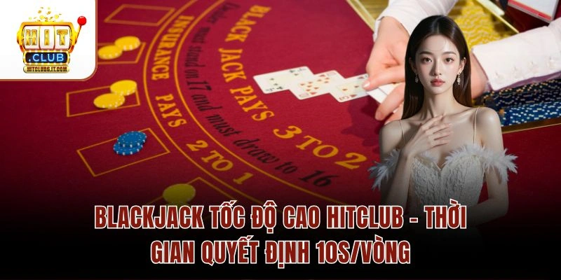 Blackjack Tốc Độ Cao Hitclub – Thời Gian Quyết Định 10s/Vòng 1 Blackjack Tốc Độ Cao Hitclub – Thời Gian Quyết Định 10s/Vòng